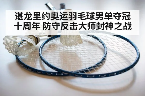 谌龙里约奥运羽毛球男单夺冠十周年 防守反击大师封神之战（jiuyou game）