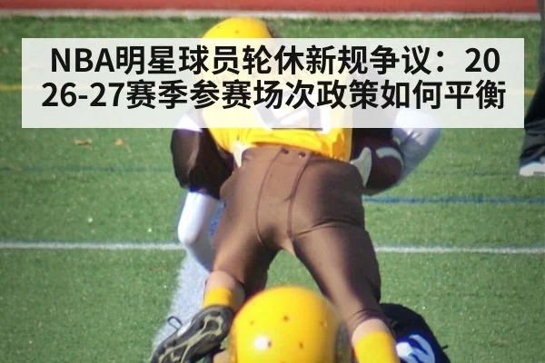 NBA明星球员轮休新规争议:2026-27赛季参赛场次政策如何平衡 | nine game