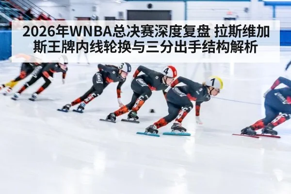 2026年WNBA总决赛深度复盘 拉斯维加斯王牌内线轮换与三分出手结构解析