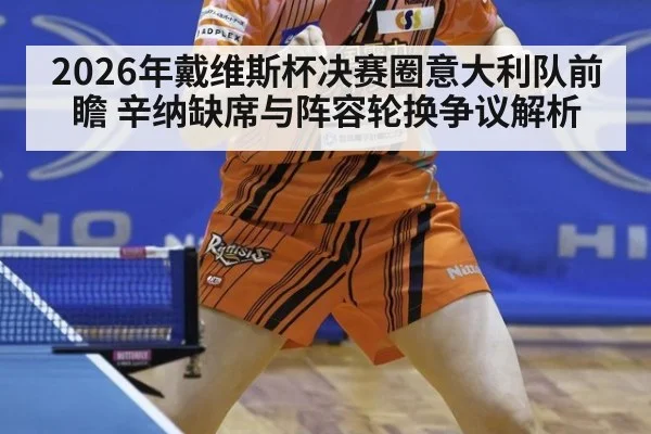 2026年戴维斯杯决赛圈意大利队前瞻 辛纳缺席与阵容轮换争议解析
