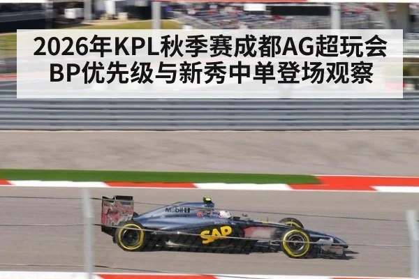 2026年KPL秋季赛成都AG超玩会BP优先级与新秀中单登场观察