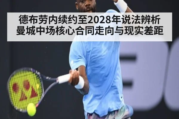 德布劳内续约至2028年说法辨析 曼城中场核心合同走向与现实差距