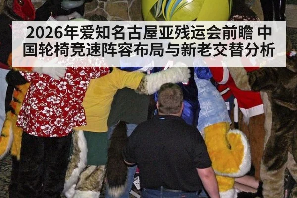 2026年爱知名古屋亚残运会前瞻 中国轮椅竞速阵容布局与新老交替分析