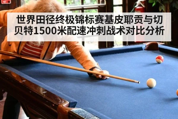 世界田径终极锦标赛基皮耶贡与切贝特1500米配速冲刺战术对比分析