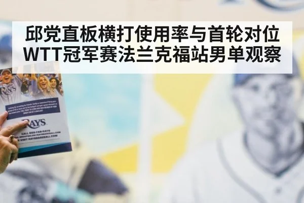 邱党直板横打使用率与首轮对位 WTT冠军赛法兰克福站男单观察（jiuyou game）